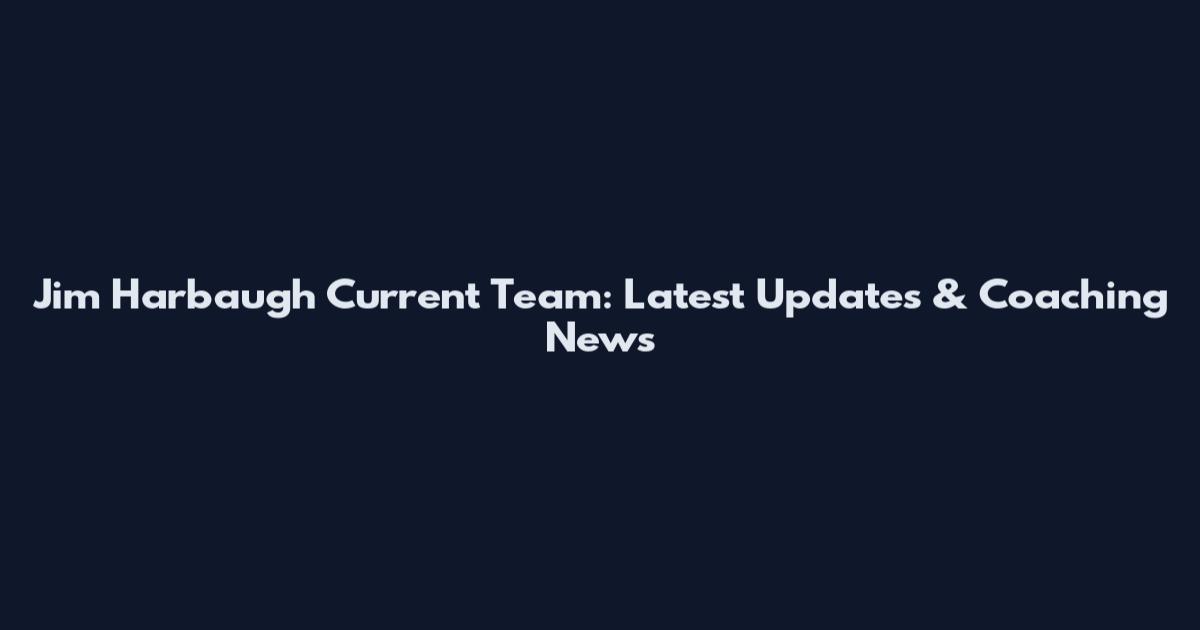 Jim Harbaugh Current Team: Latest Updates & Coaching News