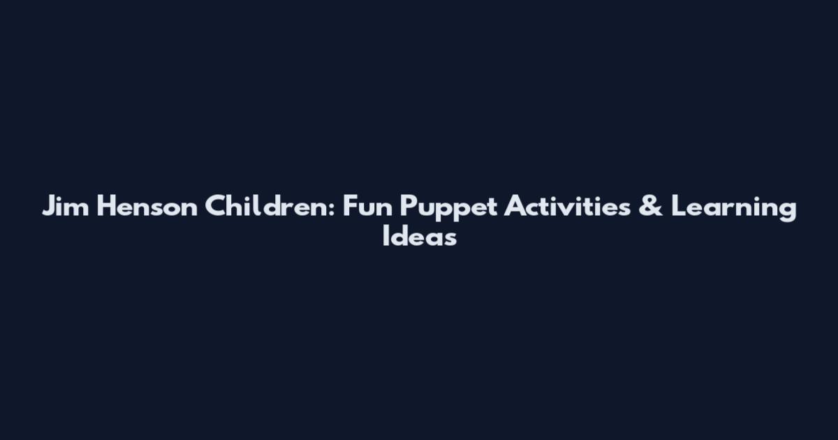 Jim Henson Children: Fun Puppet Activities & Learning Ideas
