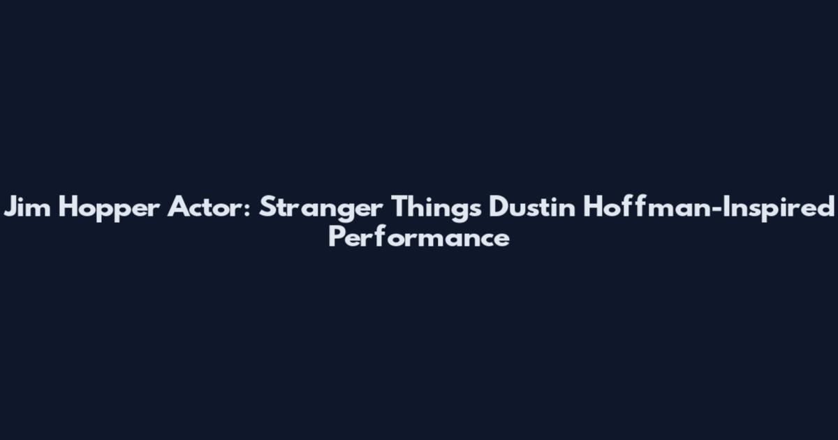 Jim Hopper Actor: Stranger Things' Dustin Hoffman-Inspired Performance