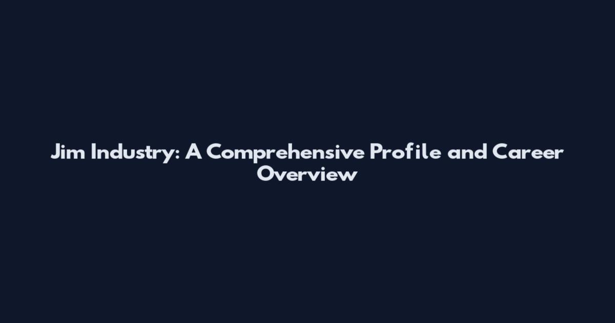 Jim Industry: A Comprehensive Profile and Career Overview