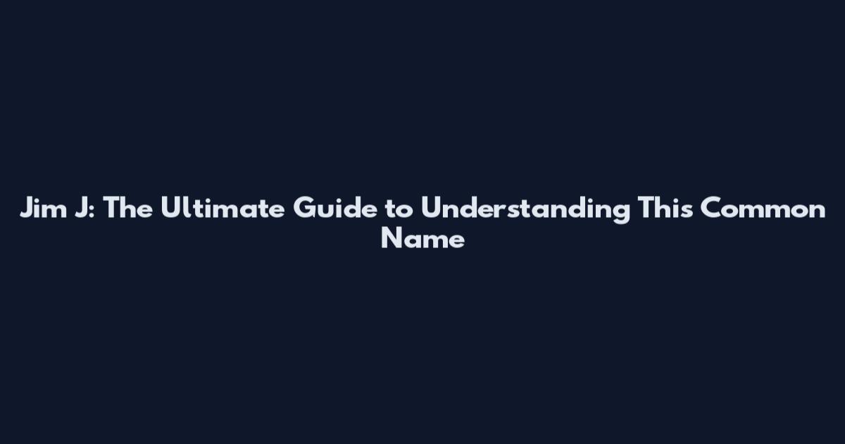 Jim J: The Ultimate Guide to Understanding This Common Name