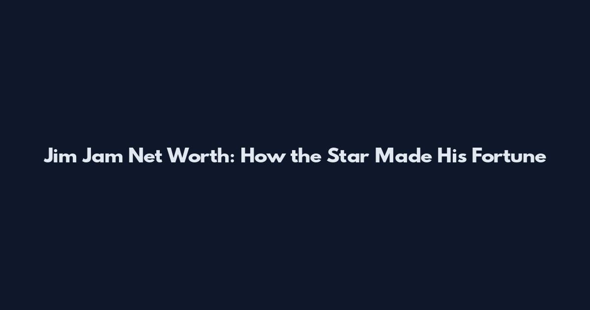 Jim Jam Net Worth: How the Star Made His Fortune