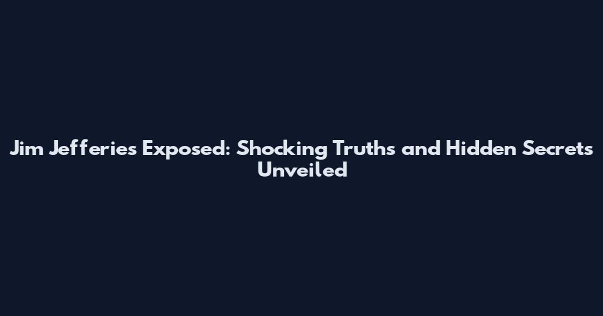 Jim Jefferies Exposed: Shocking Truths and Hidden Secrets Unveiled