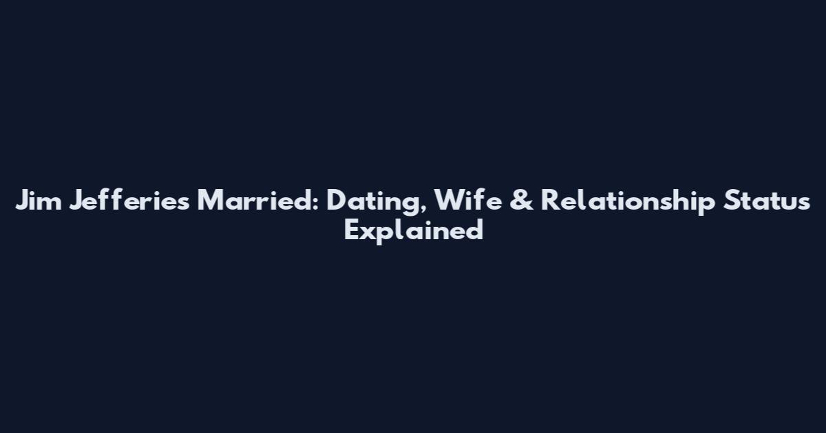 Jim Jefferies Married: Dating, Wife & Relationship Status Explained