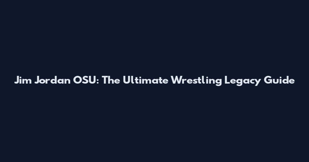 Jim Jordan OSU: The Ultimate Wrestling Legacy Guide