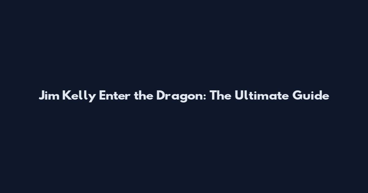 Jim Kelly Enter the Dragon: The Ultimate Guide