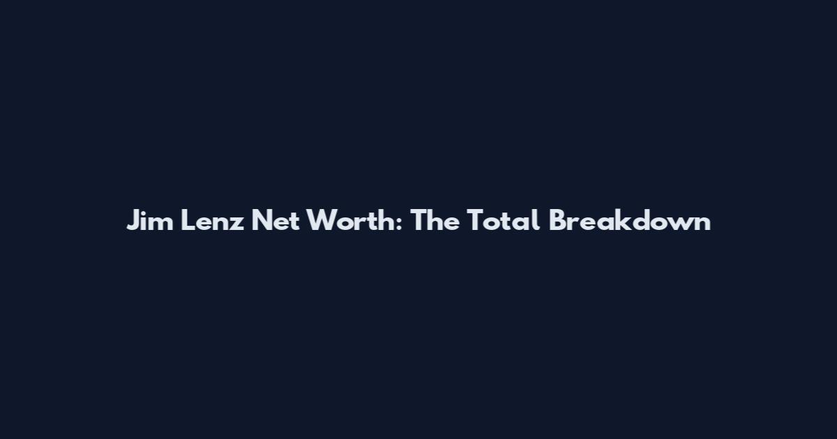 Jim Lenz Net Worth: The Total Breakdown