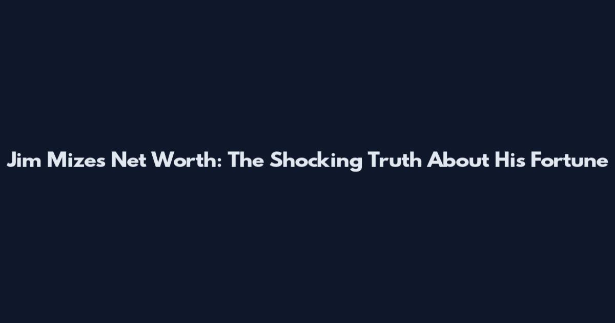 Jim Mizes Net Worth: The Shocking Truth About His Fortune
