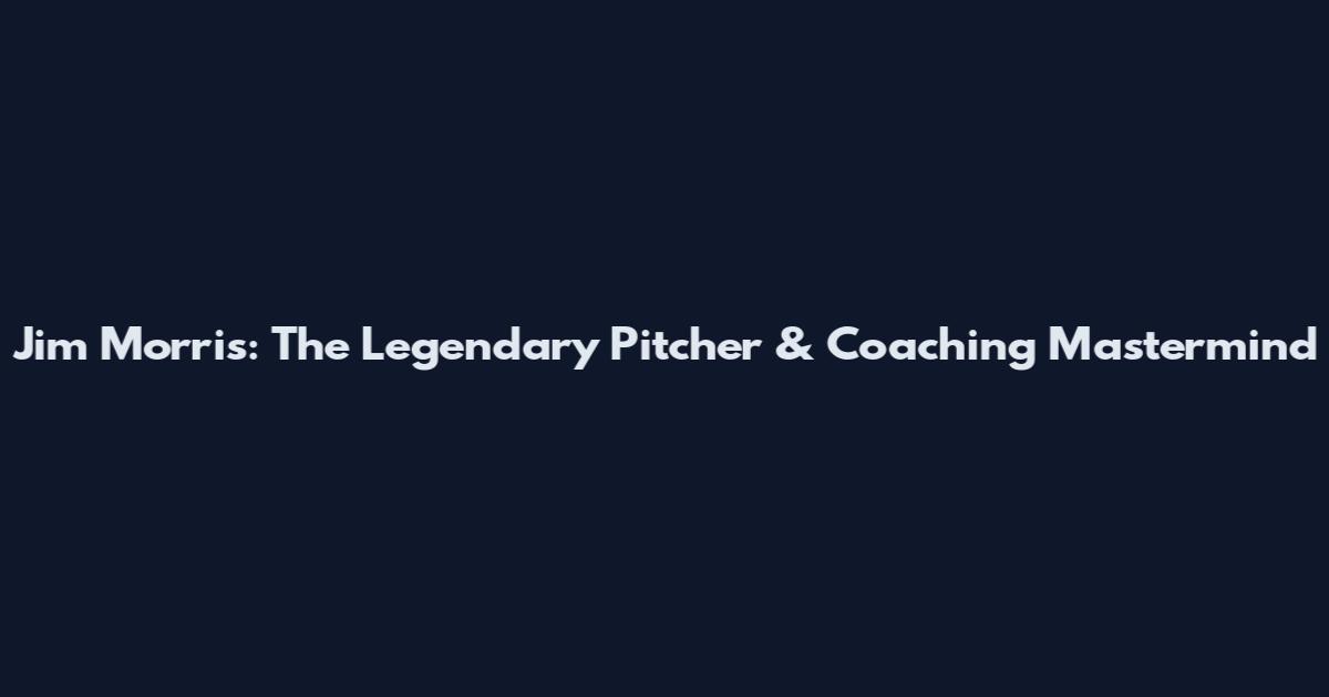 Jim Morris: The Legendary Pitcher & Coaching Mastermind
