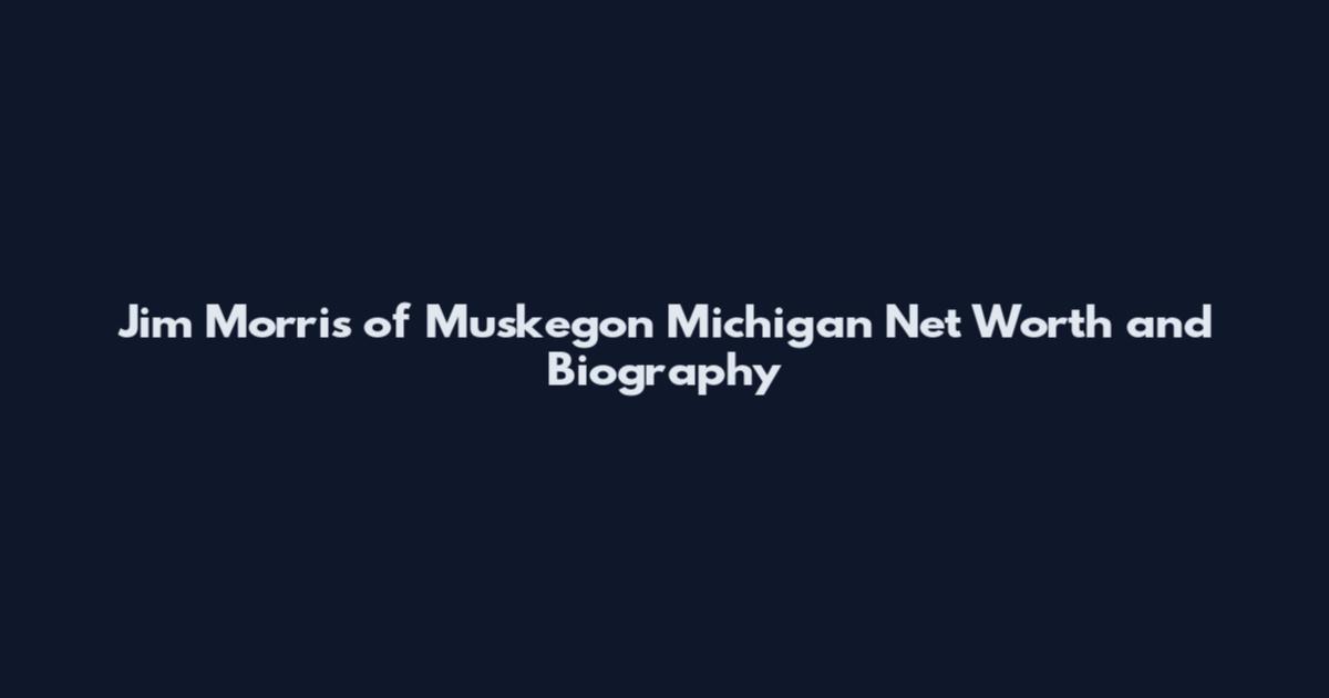 Jim Morris of Muskegon Michigan Net Worth and Biography