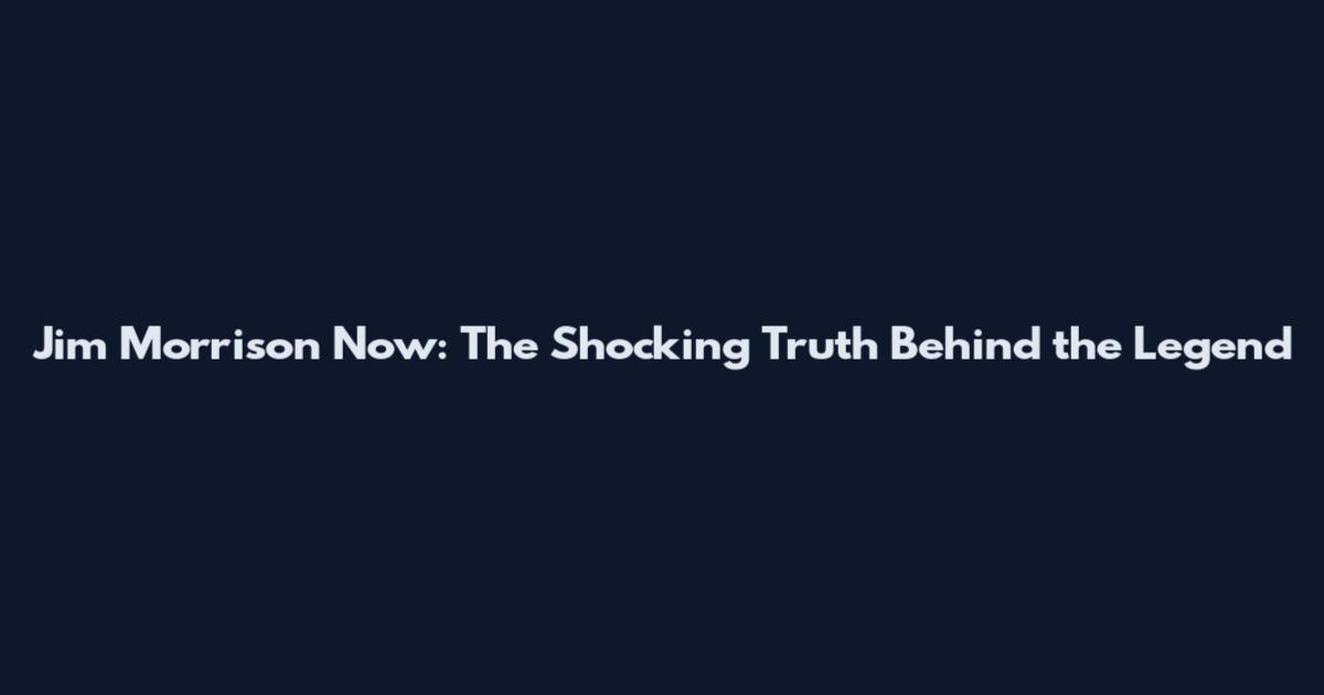 Jim Morrison Now: The Shocking Truth Behind the Legend