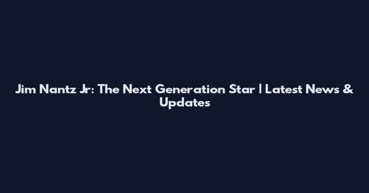 Jim Nantz Jr: The Next Generation Star | Latest News & Updates
