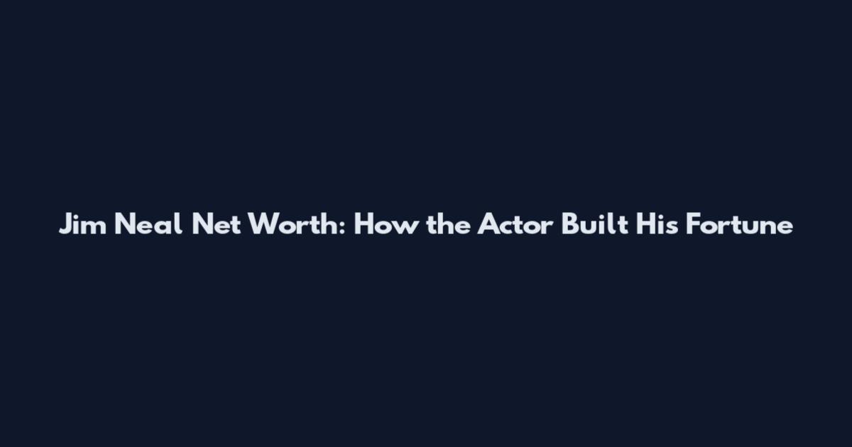 Jim Neal Net Worth: How the Actor Built His Fortune