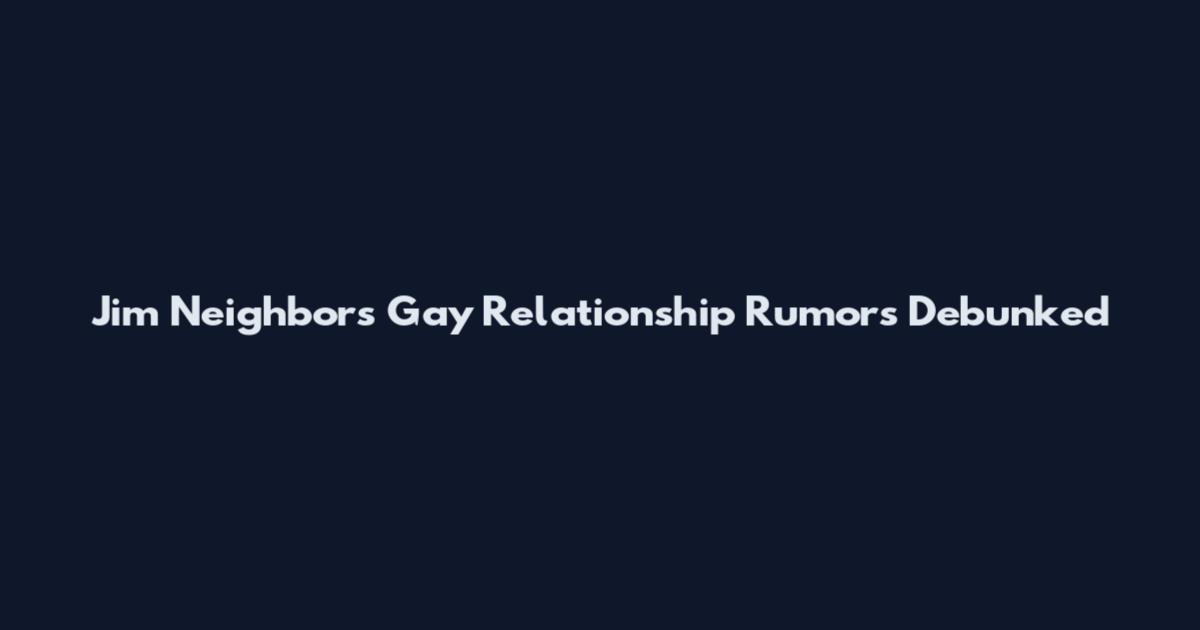Jim Neighbors Gay Relationship Rumors Debunked
