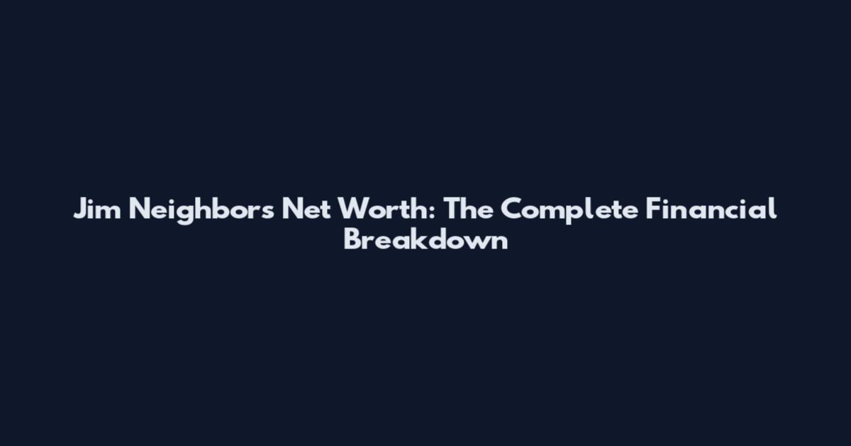 Jim Neighbors Net Worth: The Complete Financial Breakdown