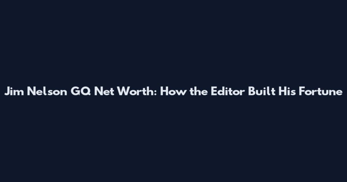 Jim Nelson GQ Net Worth: How the Editor Built His Fortune