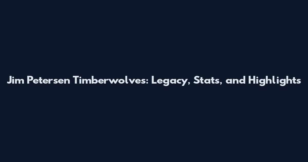 Jim Petersen Timberwolves: Legacy, Stats, and Highlights