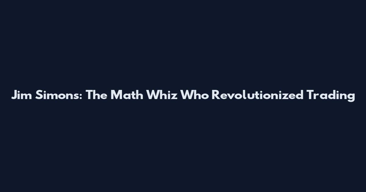 Jim Simons: The Math Whiz Who Revolutionized Trading