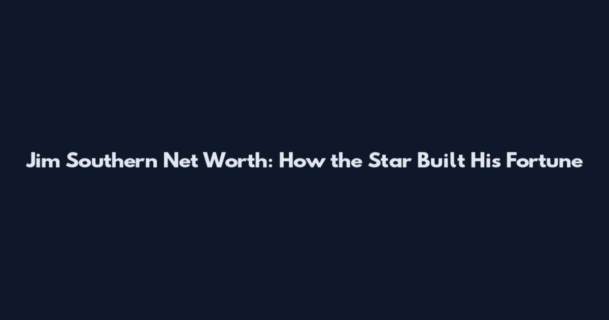Jim Southern Net Worth: How the Star Built His Fortune