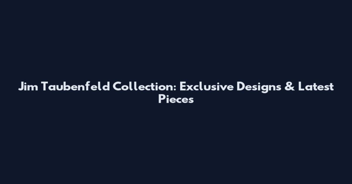 Jim Taubenfeld Collection: Exclusive Designs & Latest Pieces