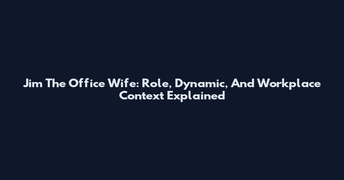 Jim The Office Wife: Role, Dynamic, And Workplace Context Explained
