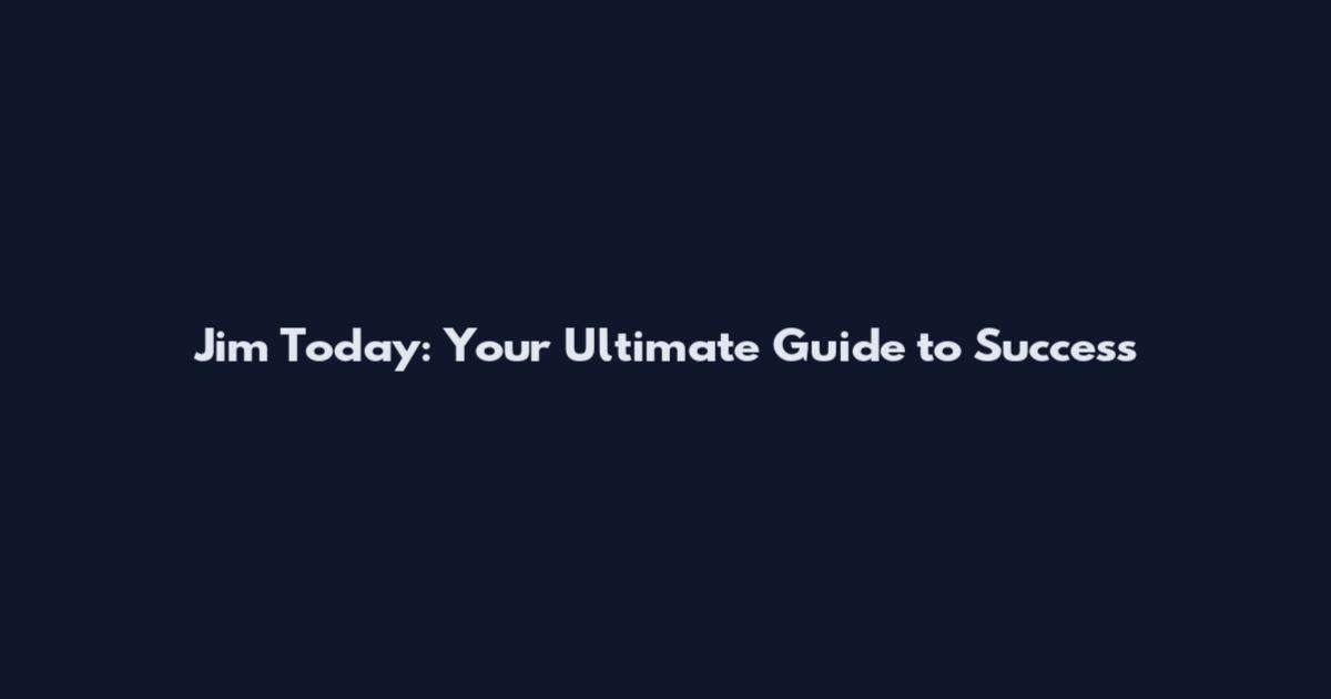 Jim Today: Your Ultimate Guide to Success