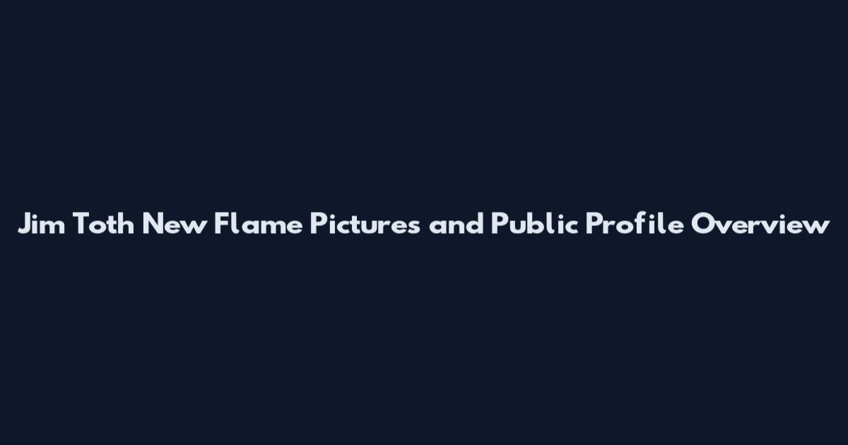Jim Toth New Flame Pictures and Public Profile Overview