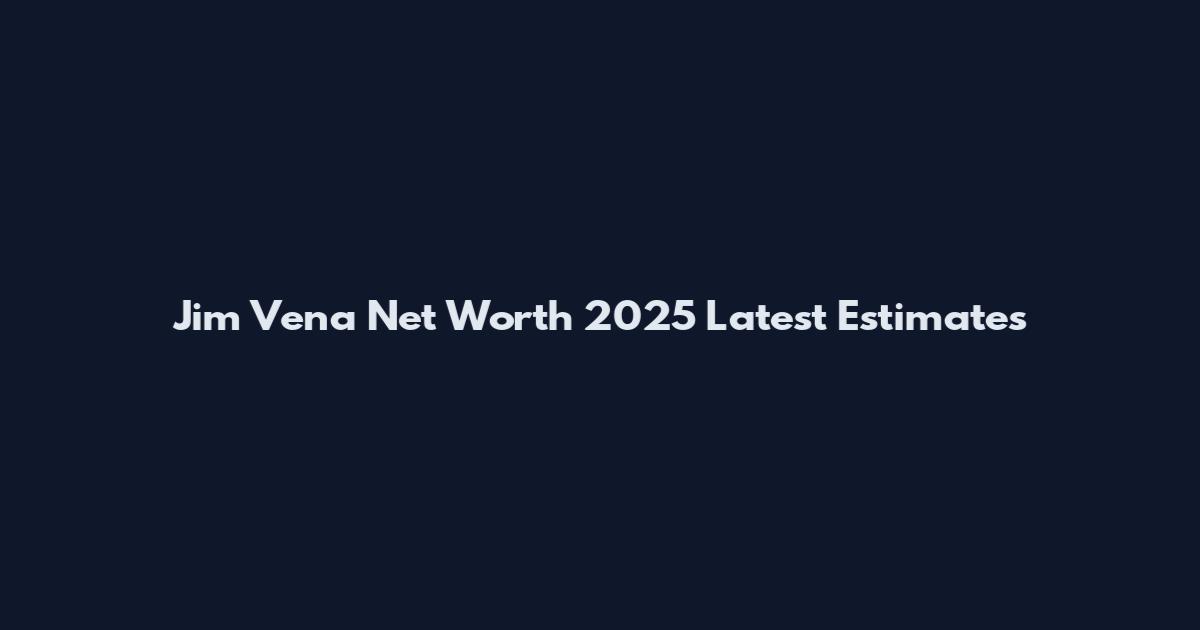Jim Vena Net Worth 2025 Latest Estimates