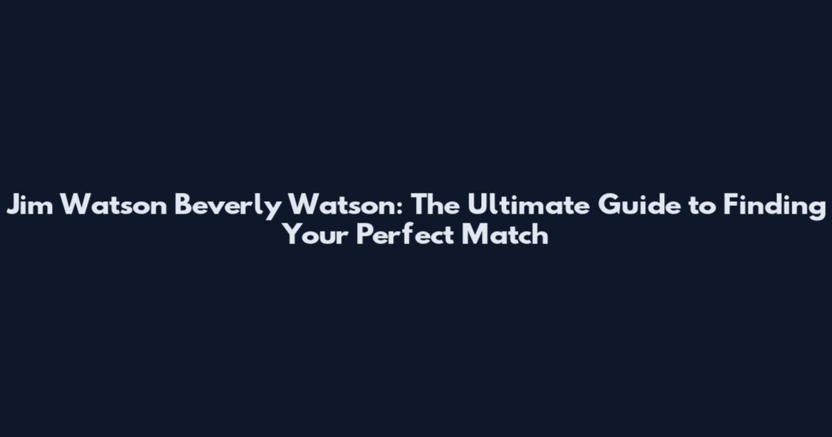 Jim Watson Beverly Watson: The Ultimate Guide to Finding Your Perfect Match