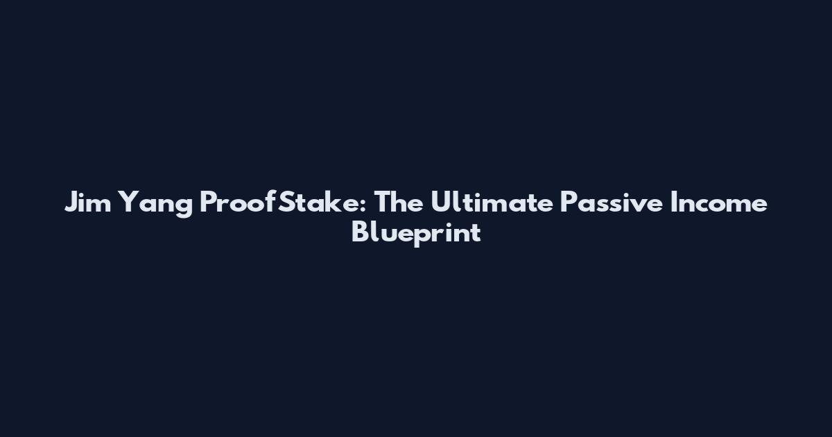 Jim Yang ProofStake: The Ultimate Passive Income Blueprint