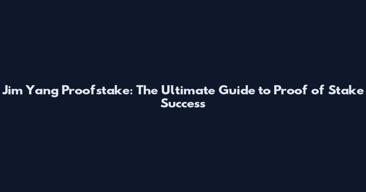 Jim Yang Proofstake: The Ultimate Guide to Proof of Stake Success