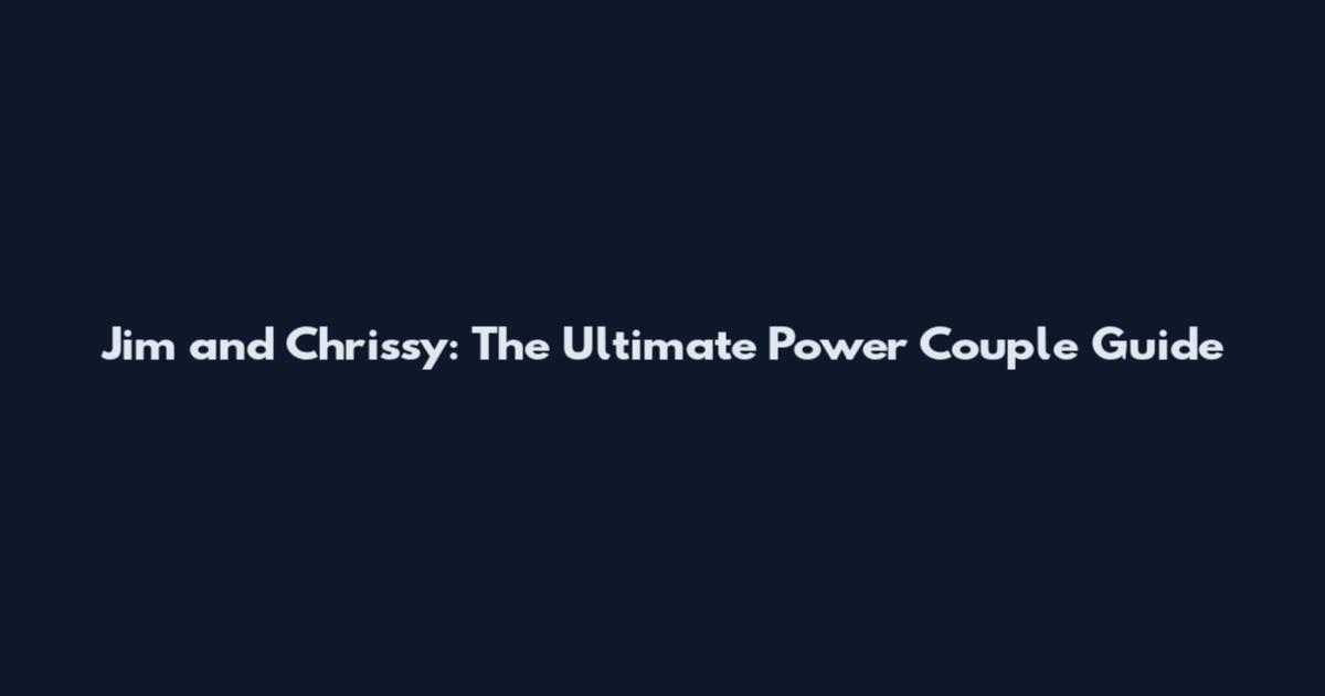 Jim and Chrissy: The Ultimate Power Couple Guide