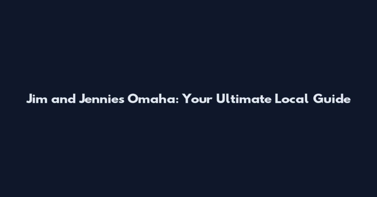 Jim and Jennies Omaha: Your Ultimate Local Guide