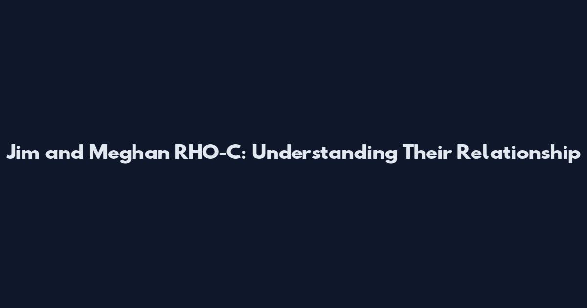 Jim and Meghan RHO-C: Understanding Their Relationship
