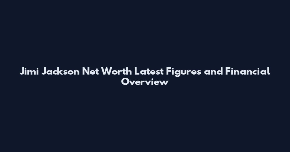 Jimi Jackson Net Worth Latest Figures and Financial Overview