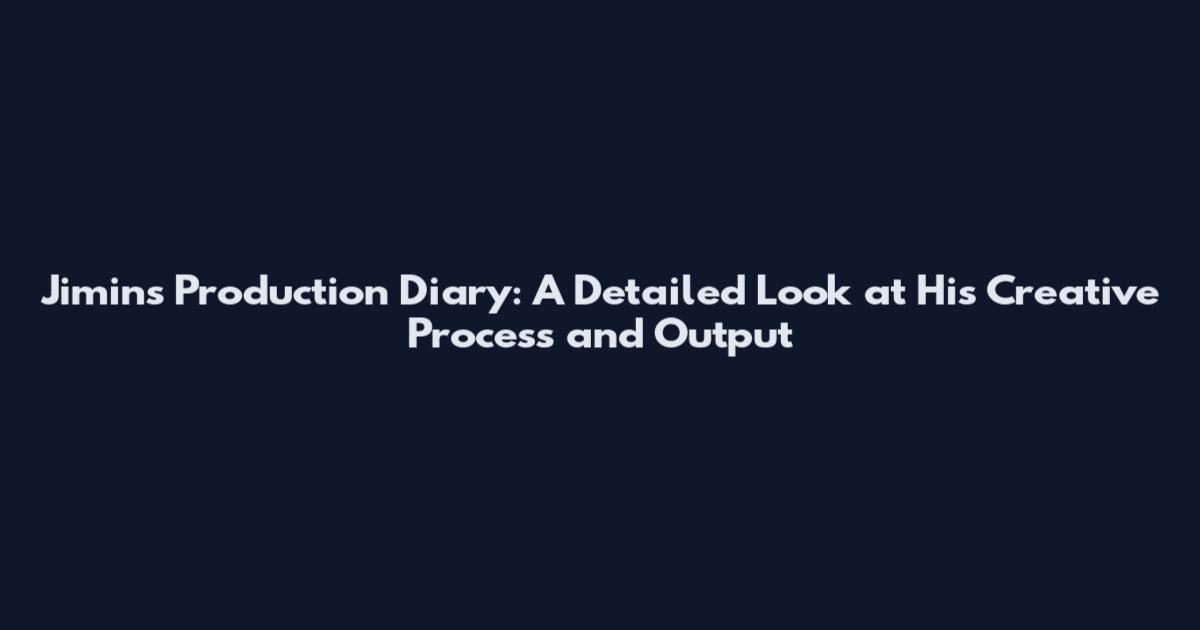 Jimin's Production Diary: A Detailed Look at His Creative Process and Output