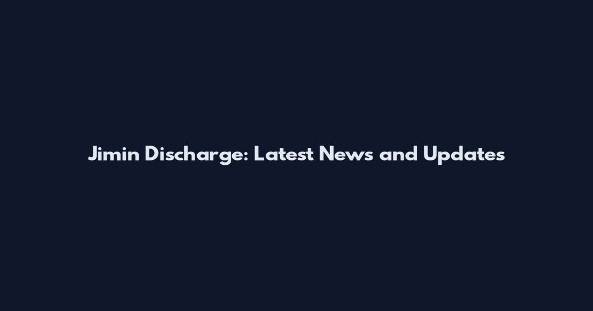 Jimin Discharge: Latest News and Updates