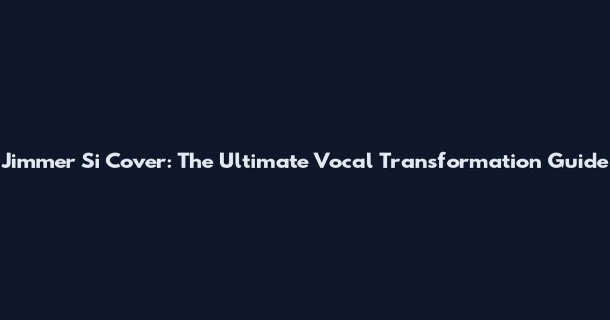 Jimmer Si Cover: The Ultimate Vocal Transformation Guide