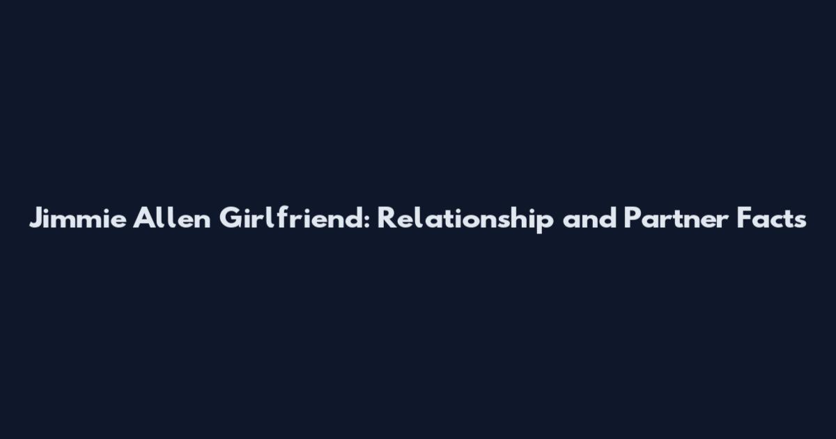 Jimmie Allen Girlfriend: Relationship and Partner Facts