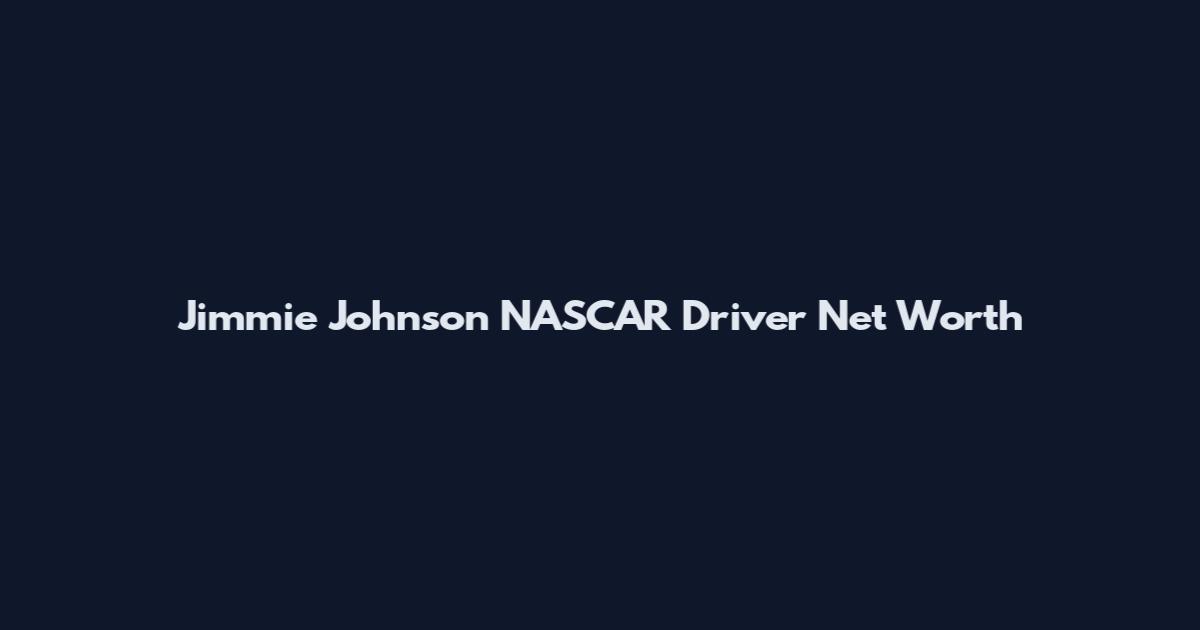 Jimmie Johnson NASCAR Driver Net Worth