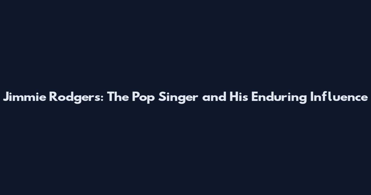 Jimmie Rodgers: The Pop Singer and His Enduring Influence