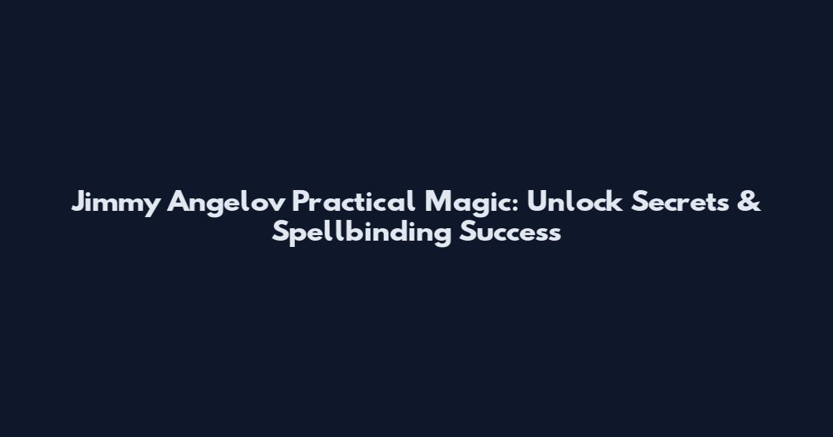 Jimmy Angelov Practical Magic: Unlock Secrets & Spellbinding Success