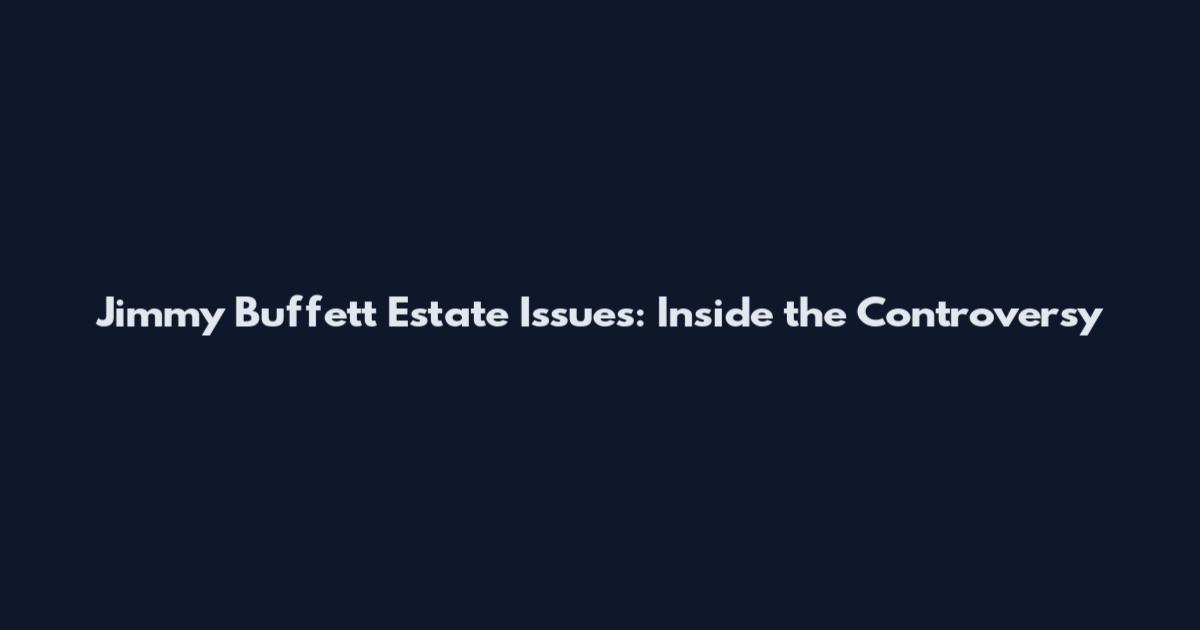 Jimmy Buffett Estate Issues: Inside the Controversy