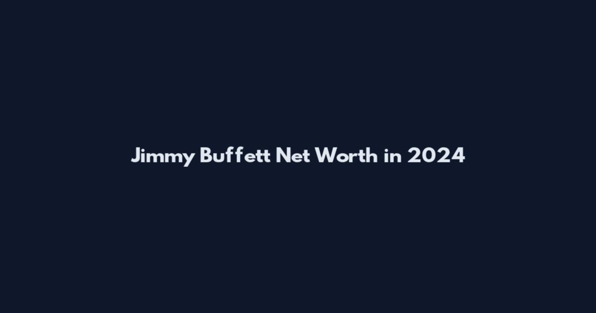Jimmy Buffett Net Worth in 2024