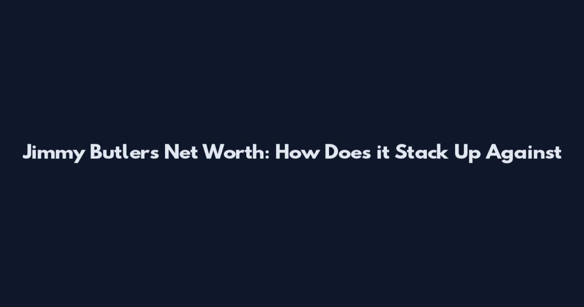 Jimmy Butler's Net Worth: How Does it Stack Up Against