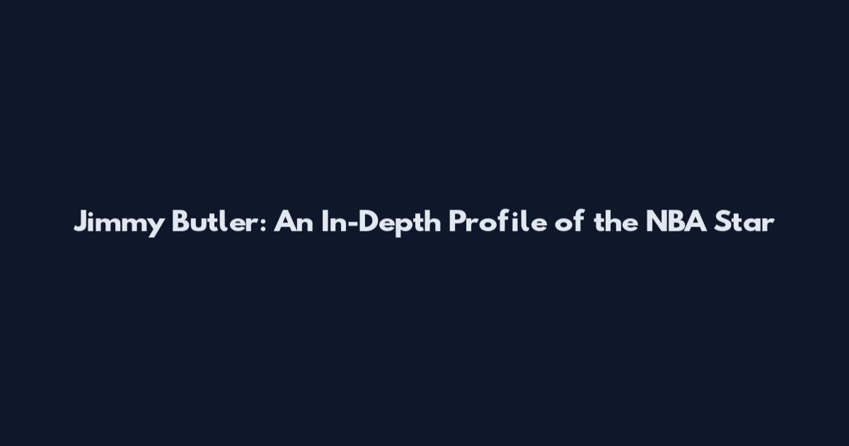 Jimmy Butler: An In-Depth Profile of the NBA Star