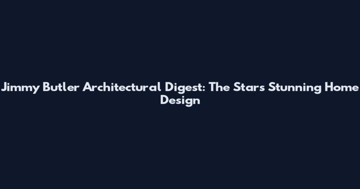 Jimmy Butler Architectural Digest: The Star's Stunning Home Design