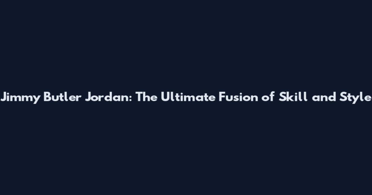 Jimmy Butler Jordan: The Ultimate Fusion of Skill and Style
