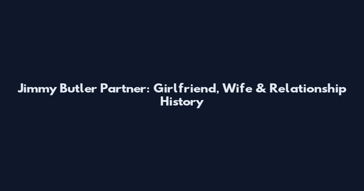 Jimmy Butler Partner: Girlfriend, Wife & Relationship History