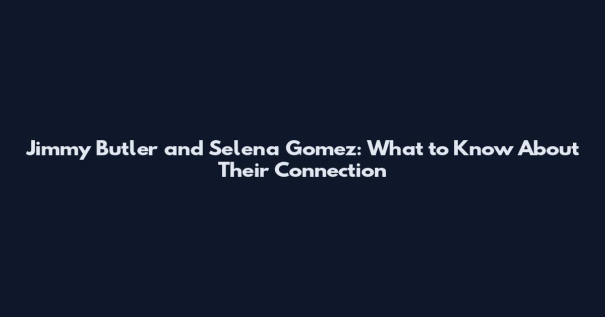 Jimmy Butler and Selena Gomez: What to Know About Their Connection